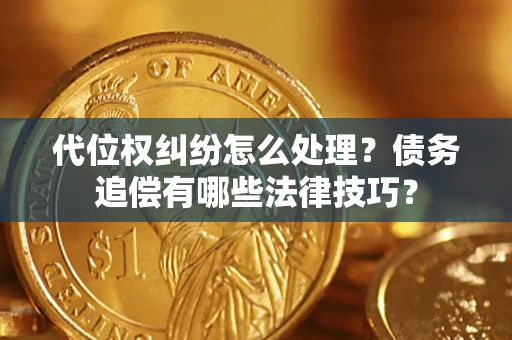 武汉代位权纠纷怎么处理？债务追偿有哪些法律技巧？