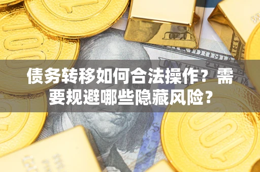 武汉债务转移如何合法操作？需要规避哪些隐藏风险？