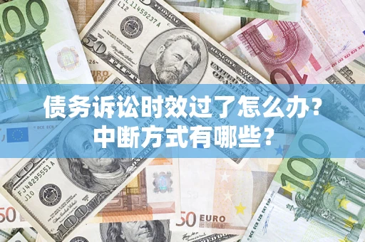 武汉债务诉讼时效过了怎么办？中断方式有哪些？