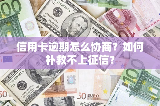 武汉信用卡逾期怎么协商？如何补救不上征信？