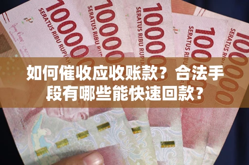 武汉如何催收应收账款？合法手段有哪些能快速回款？