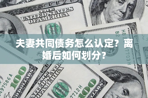 武汉夫妻共同债务怎么认定？离婚后如何划分？