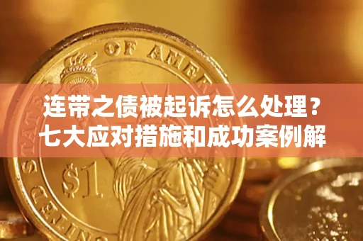 武汉连带之债被起诉怎么处理？七大应对措施和成功案例解析