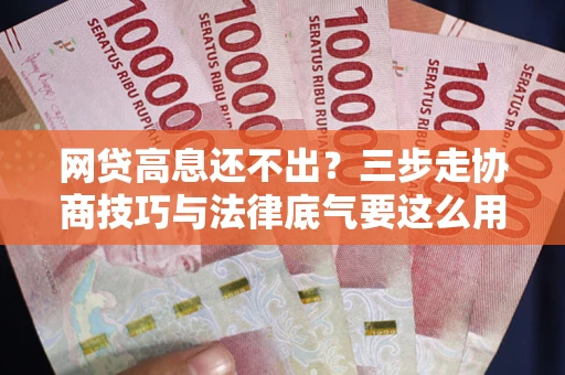 武汉网贷高息还不出？三步走协商技巧与法律底气要这么用