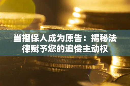 武汉当担保人成为原告:揭秘法律赋予您的追偿主动权 武汉当担保人成为原告:揭秘法律赋予您的追偿主动权