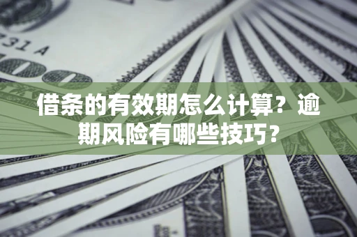 武汉借条的有效期怎么计算？逾期风险有哪些技巧？