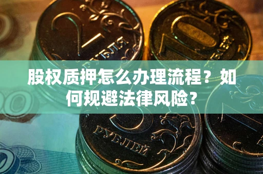 武汉股权质押怎么办理流程？如何规避法律风险？