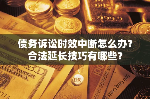 武汉债务诉讼时效中断怎么办？合法延长技巧有哪些？