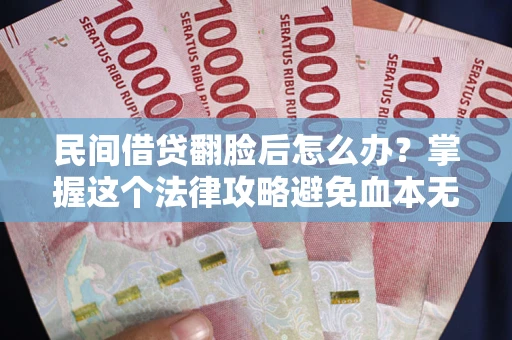 武汉民间借贷翻脸后怎么办？掌握这个法律攻略避免血本无归