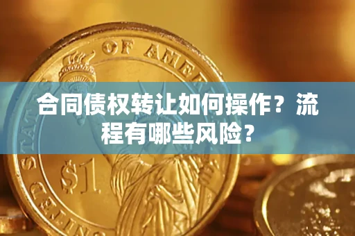 武汉合同债权转让如何操作？流程有哪些风险？