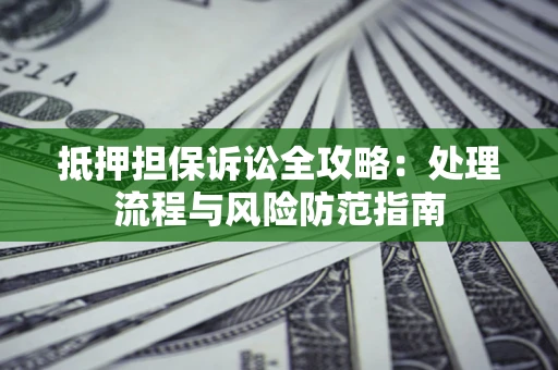 武汉抵押担保诉讼全攻略：处理流程与风险防范指南