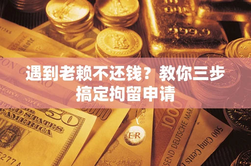 武汉遇到老赖不还钱？教你三步搞定拘留申请