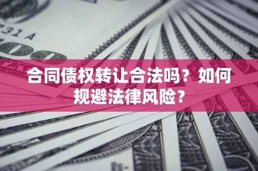 武汉合同债权转让合法吗？如何规避法律风险？