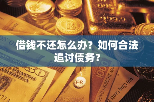 武汉借钱不还怎么办？如何合法追讨债务？