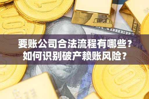 武汉要账公司合法流程有哪些？如何识别破产赖账风险？