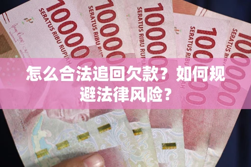 武汉怎么合法追回欠款？如何规避法律风险？