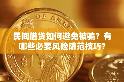 武汉民间借贷如何避免被骗？有哪些必要风险防范技巧？