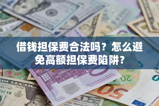 武汉借钱担保费合法吗？怎么避免高额担保费陷阱？