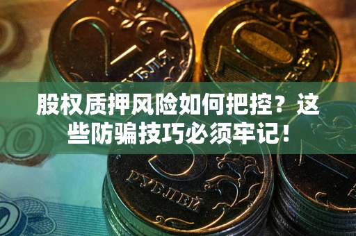 武汉股权质押风险如何把控？这些防骗技巧必须牢记！