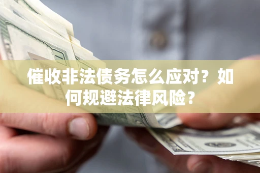武汉催收非法债务怎么应对？如何规避法律风险？