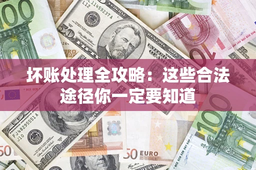 武汉坏账处理全攻略：这些合法途径你一定要知道