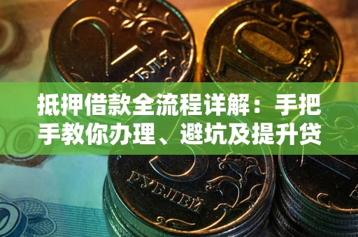 武汉抵押借款全流程详解：手把手教你办理、避坑及提升贷款额度