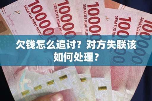 武汉欠钱怎么追讨？对方失联该如何处理？