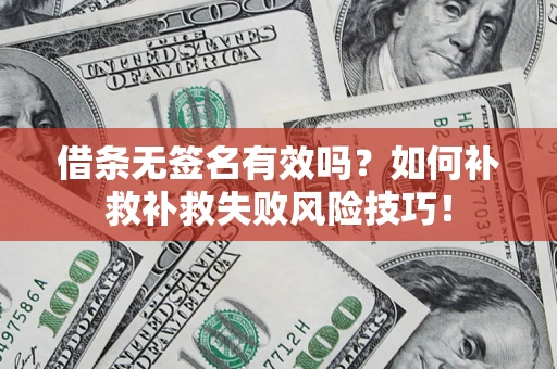 武汉借条无签名有效吗？如何补救补救失败风险技巧！