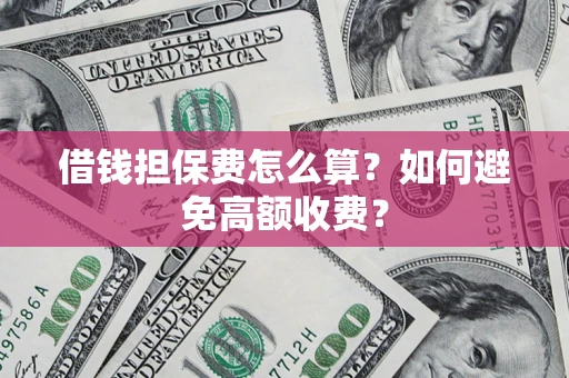 武汉借钱担保费怎么算？如何避免高额收费？