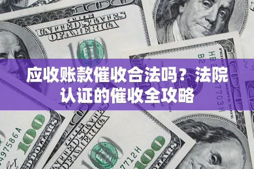 武汉应收账款催收合法吗？法院认证的催收全攻略