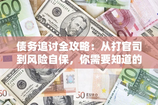 武汉债务追讨全攻略：从打官司到风险自保，你需要知道的法律智慧