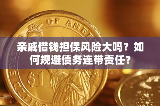 武汉亲戚借钱担保风险大吗？如何规避债务连带责任？