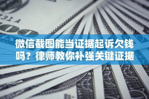 武汉微信截图能当证据起诉欠钱吗？律师教你补强关键证据