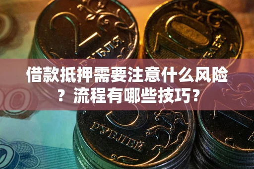 武汉借款抵押需要注意什么风险？流程有哪些技巧？