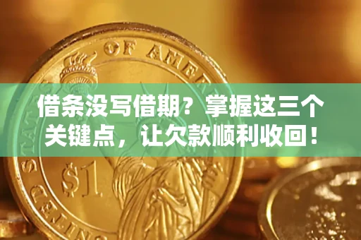 武汉借条没写借期？掌握这三个关键点，让欠款顺利收回！