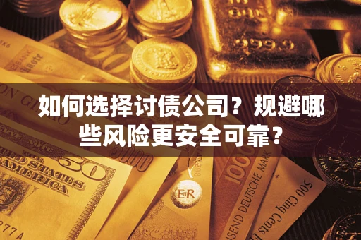 武汉如何选择讨债公司？规避哪些风险更安全可靠？