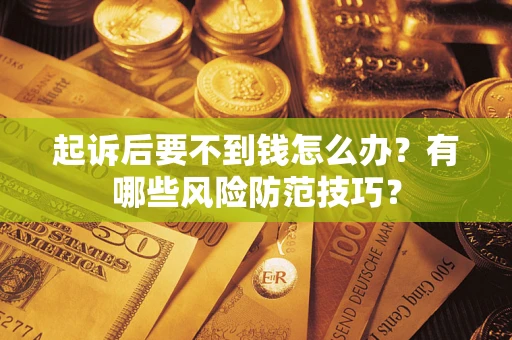 武汉起诉后要不到钱怎么办?有哪些风险防范技巧? 武汉起诉后要不到钱怎么办?有哪些风险防范技巧?