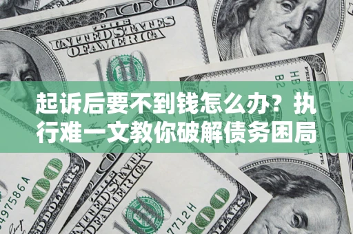 武汉起诉后要不到钱怎么办？执行难一文教你破解债务困局