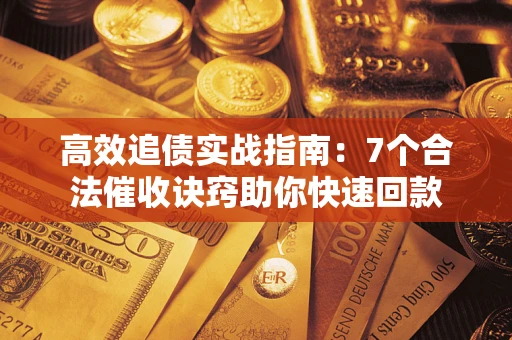 武汉高效追债实战指南：7个合法催收诀窍助你快速回款