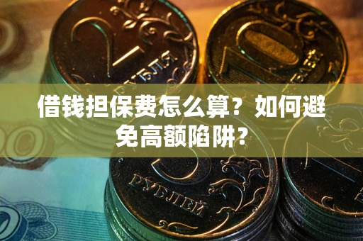 武汉借钱担保费怎么算？如何避免高额陷阱？