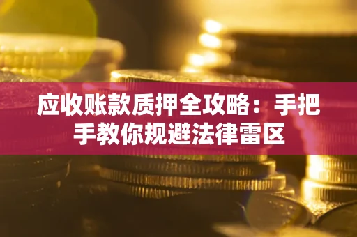 武汉应收账款质押全攻略：手把手教你规避法律雷区