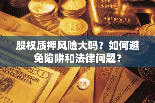 武汉股权质押风险大吗？如何避免陷阱和法律问题？