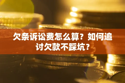 武汉欠条诉讼费怎么算？如何追讨欠款不踩坑？