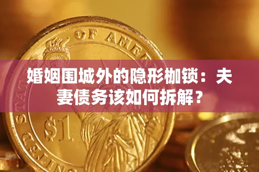 武汉婚姻围城外的隐形枷锁：夫妻债务该如何拆解？