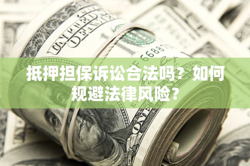 武汉抵押担保诉讼合法吗？如何规避法律风险？