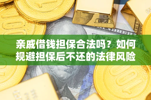 武汉亲戚借钱担保合法吗？如何规避担保后不还的法律风险？