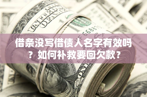 武汉借条没写借债人名字有效吗？如何补救要回欠款？