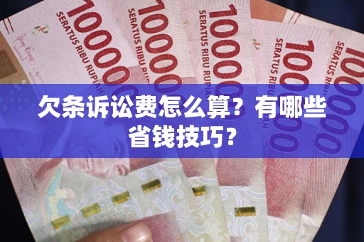 武汉欠条诉讼费怎么算？有哪些省钱技巧？