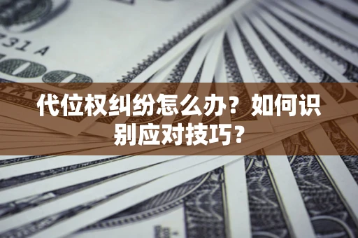 武汉代位权纠纷怎么办？如何识别应对技巧？