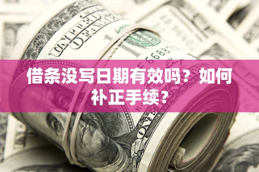 武汉借条没写日期有效吗？如何补正手续？